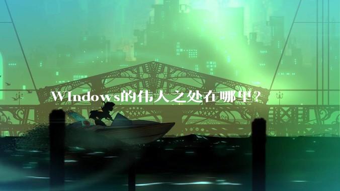 Windows的伟大之处在哪里？
