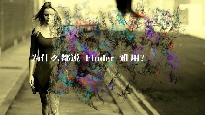 为什么都说 Finder 难用？