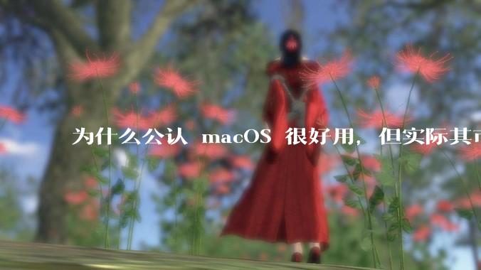为什么公认 macOS 很好用，但实际其市场占有率只有大约17.7%？
