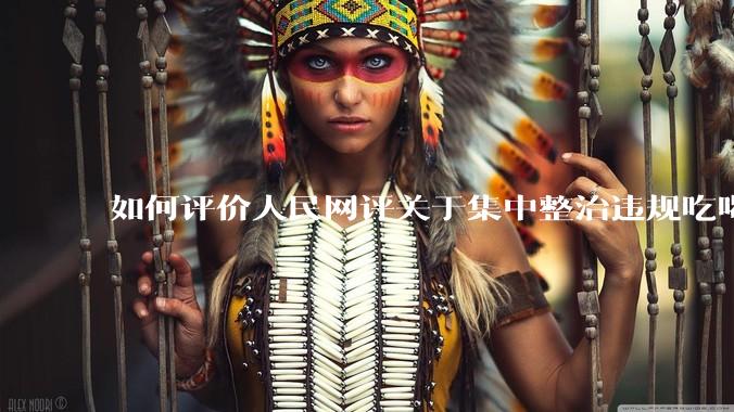 如何评价人民网评关于集中整治违规吃喝的发文？