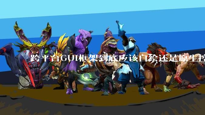 跨平台GUI框架到底应该自绘还是原生控件绑定？