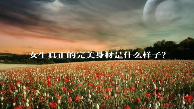 女生真正的完美身材是什么样子？
