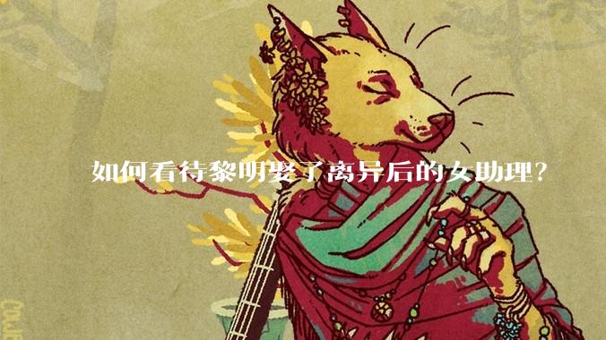 如何看待黎明娶了离异后的女助理？