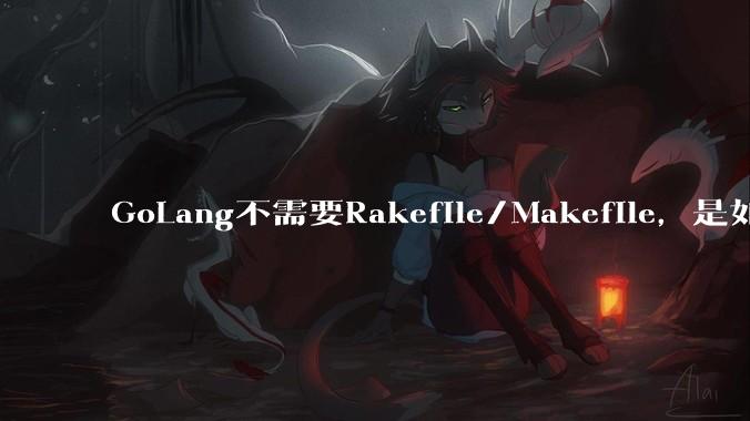 GoLang不需要Rakefile/Makefile，是如何实现交叉编译的？如在X86上生成MIPS的可执行。