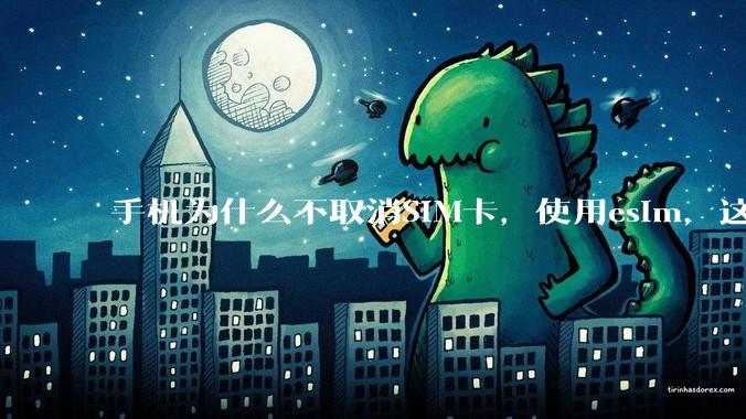 手机为什么不取消SIM卡，使用esim，这样手机卡槽取消了不就能省下很大一部分空间了吗？