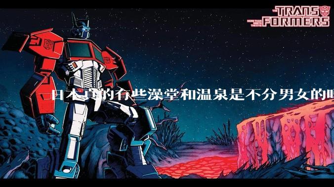 日本真的有些澡堂和温泉是不分男女的吗？有人去过不分男女的那种吗？