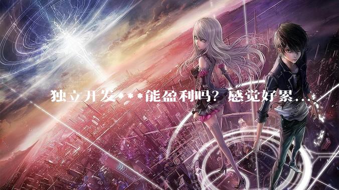 独立开发***能盈利吗？感觉好累...