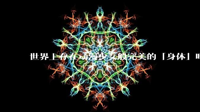 世界上存在动漫少女般完美的「身体」吗？