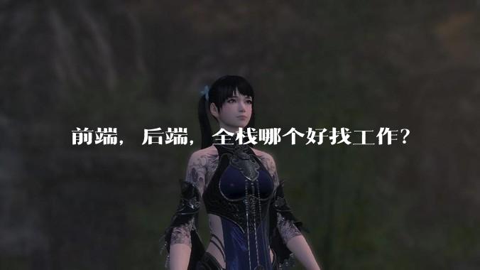 前端，后端，全栈哪个好找工作？