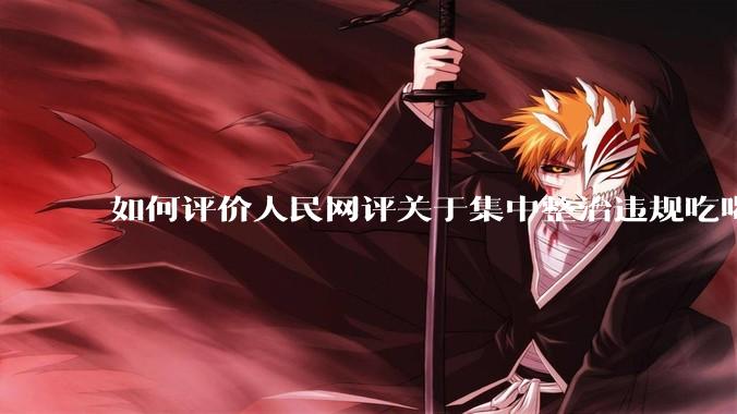 如何评价人民网评关于集中整治违规吃喝的发文？