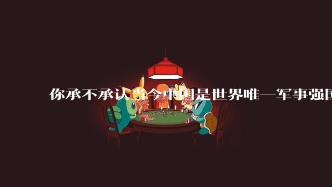 你承不承认当今中国是世界唯一军事强国？