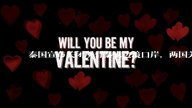 泰国宣布关闭所有泰柬边境口岸，两国关系为何再起波澜？目前局势如何？