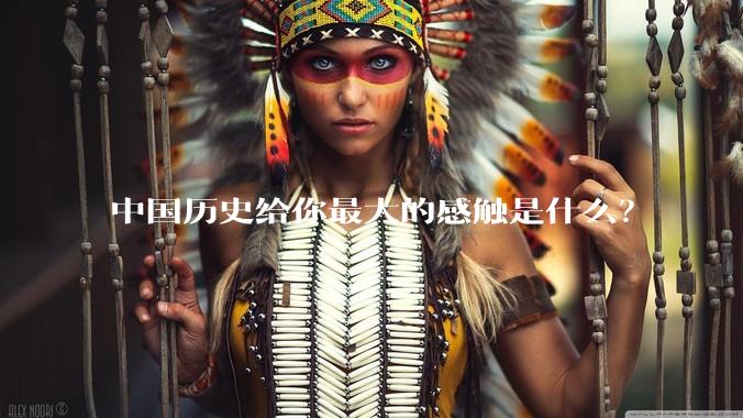中国历史给你最大的感触是什么？