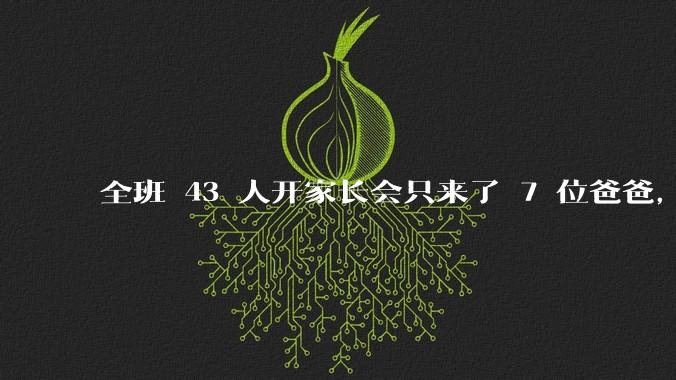 全班 43 人开家长会只来了 7 位爸爸，学校称未来准备策划爸爸家长会，如何看待这一现象？