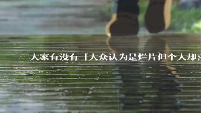 大家有没有「大众认为是烂片但个人却喜欢看」的影片？