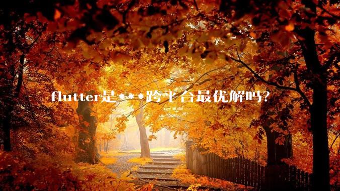 flutter是***跨平台最优解吗？
