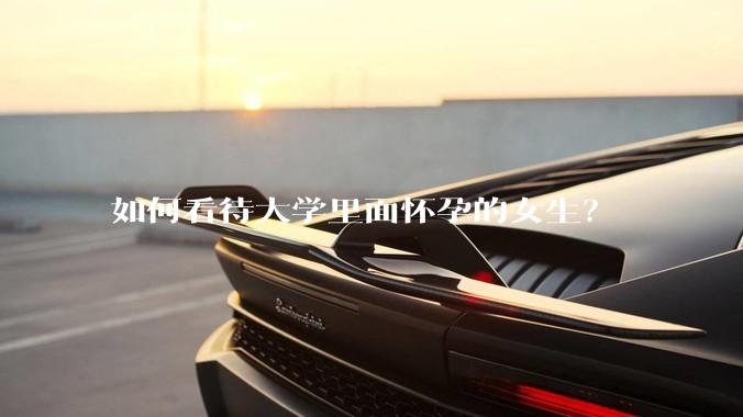 如何看待大学里面怀孕的女生？