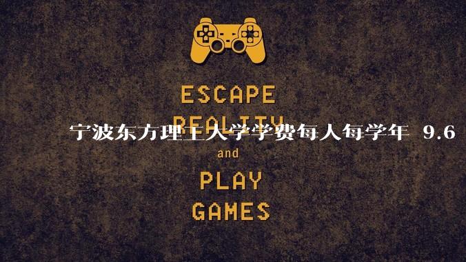 宁波东方理工大学学费每人每学年 9.6 万，为什么会这么贵？