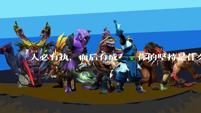 人必有执，而后有成——你的坚持是什么呢？已经坚持多久了？还能继续坚持吗？