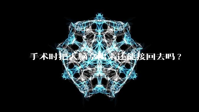 手术时把大脑拿出来还能接回去吗?