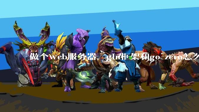 做个web服务器，gin框架和go-zero怎么选？