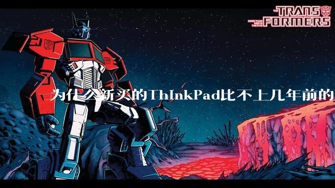 为什么新买的ThinkPad比不上几年前的旧型号?