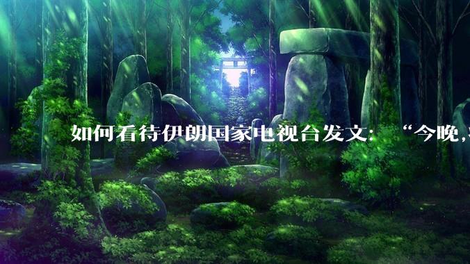 如何看待伊朗国家电视台发文：“今晚,将会发生一件大事,让世界铭记几个世纪。”？