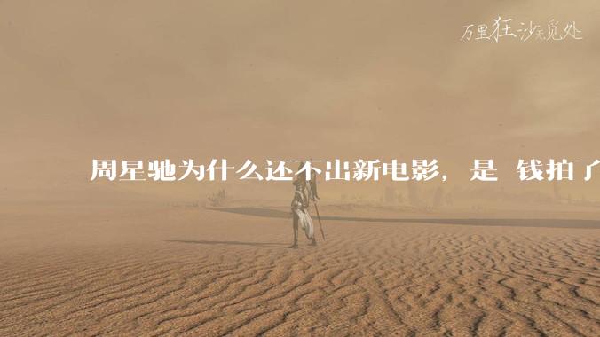 周星驰为什么还不出新电影，是沒钱拍了还是钱已赚够了？