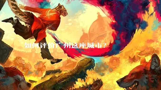 如何评价广州这座城市？