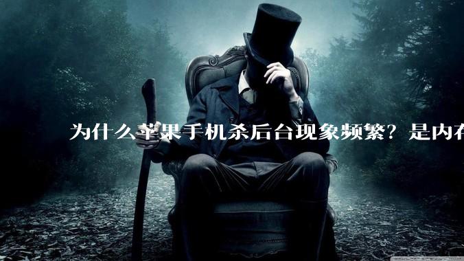 为什么苹果手机杀后台现象频繁？是内存不够、后台管理严格还是其他原因呢？