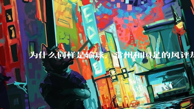 为什么同样是输球，常州和国足的风评却差那么多呢？