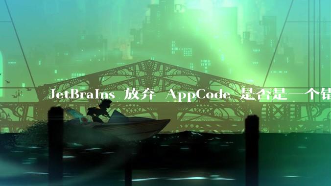 JetBrains 放弃 AppCode 是否是一个错误决定？