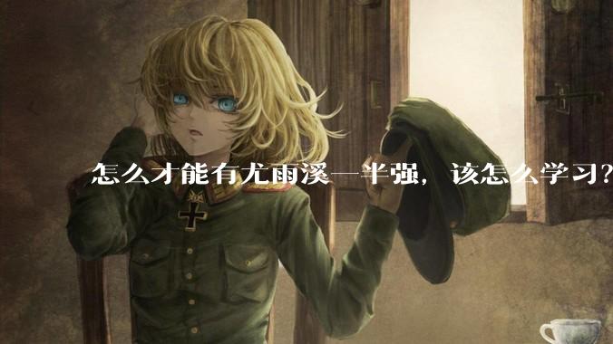 怎么才能有尤雨溪一半强，该怎么学习？