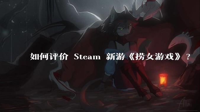 如何评价 Steam 新游《捞女游戏》?