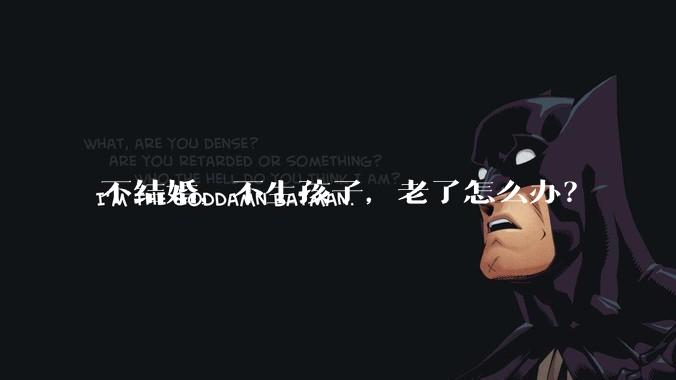 不结婚，不生孩子，老了怎么办？