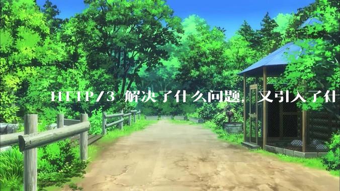HTTP/3 解决了什么问题，又引入了什么新问题？