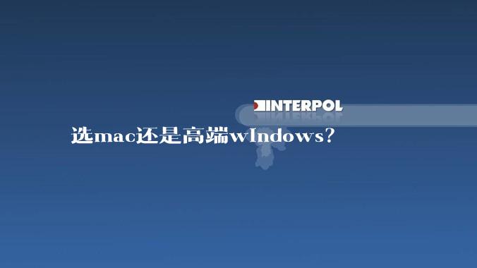 选mac还是高端windows？