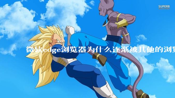 微软edge浏览器为什么逐渐被其他的浏览器代替？