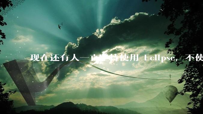现在还有人一直坚持使用 Eclipse，不使用 IntelliJ IDEA 吗？