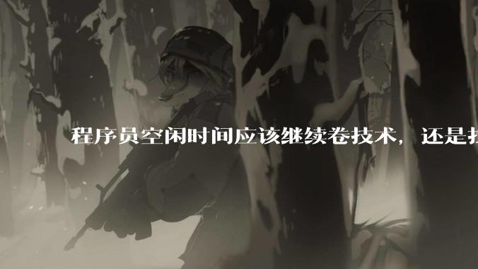 程序员空闲时间应该继续卷技术，还是找其他副业？