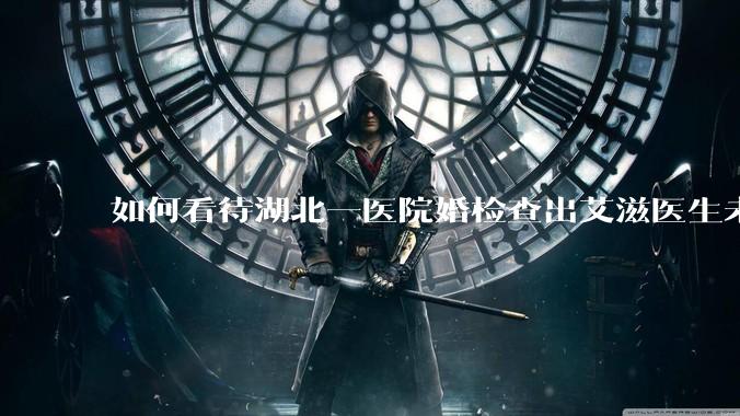 如何看待湖北一医院婚检查出艾滋医生未告知伴侣致感染，医生被停职？反映出哪些问题？