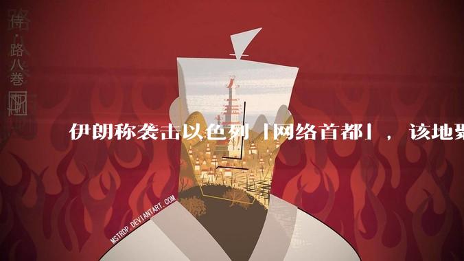 伊朗称袭击以色列「网络首都」，该地聚集英特尔、微软等多家高科技企业，伊朗为何选择这里？会造成哪些影响？