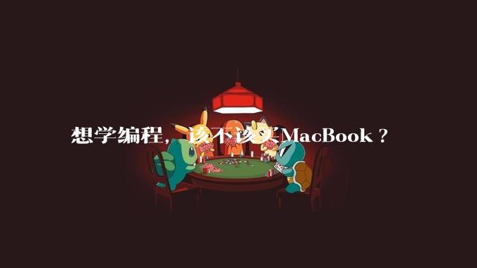 想学编程，该不该买MacBook?