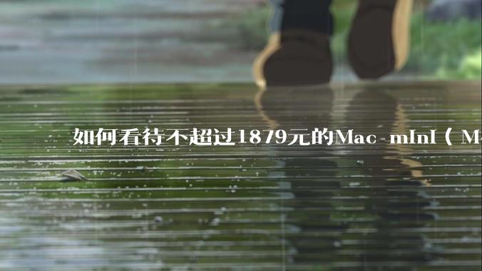 如何看待不超过1879元的Mac mini（M4+16/256GB+票），易用性吊打同级其他台式电脑？