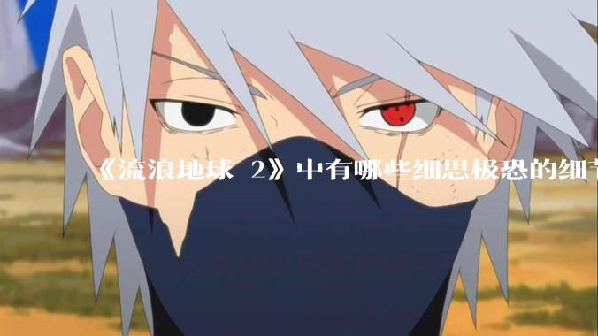 《流浪地球 2》中有哪些细思极恐的细节？