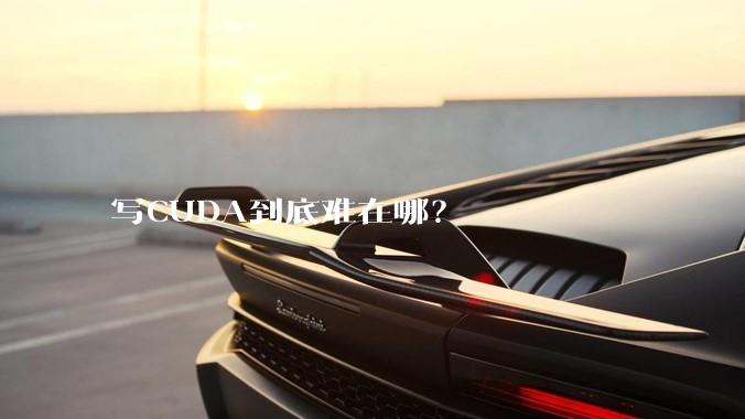 写CUDA到底难在哪？