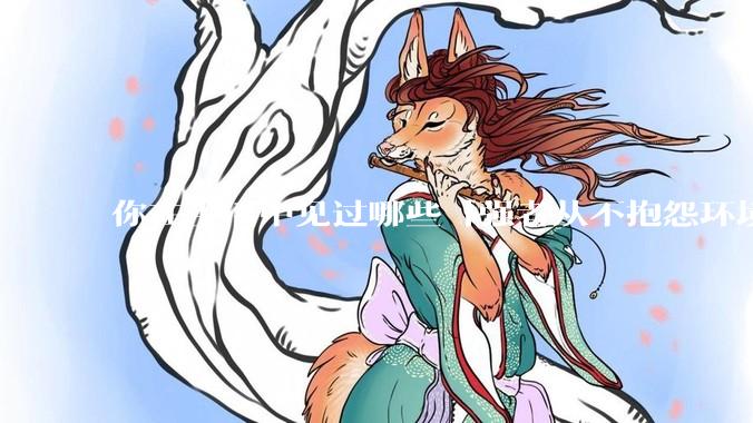 你在生活中见过哪些「强者从不抱怨环境」的例子？