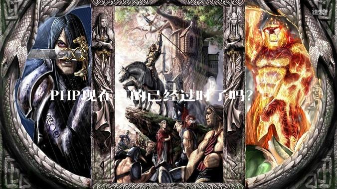 PHP现在真的已经过时了吗？