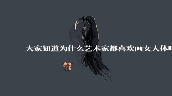 大家知道为什么艺术家都喜欢画女人体吗？