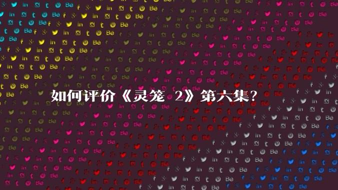 如何评价《灵笼 2》第六集？